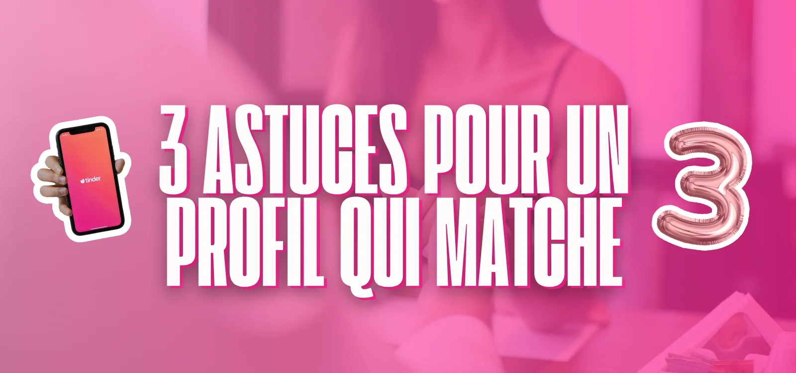 Bannière rose avec texte “3 astuces pour un profil qui matche” et smartphone affichant l’application Tinder.