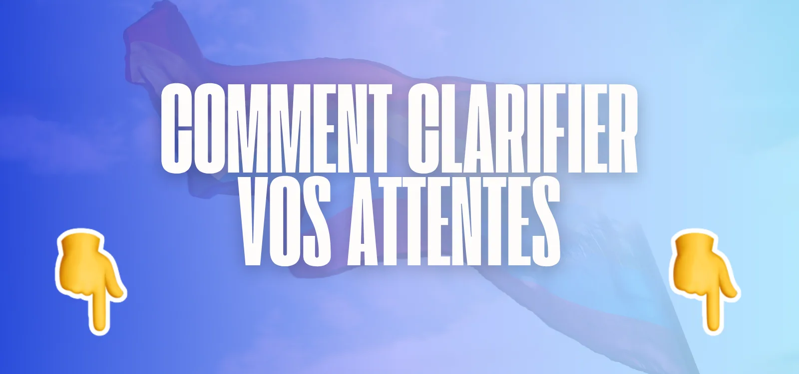 Bandeau bleu clair titré Comment clarifier vos attentes, avec deux mains jaunes pointant vers le bas